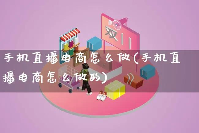 手机直播电商怎么做(手机直播电商怎么做的)_https://www.lfyiying.com_证券_第1张