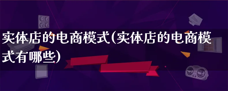 实体店的电商模式(实体店的电商模式有哪些)_https://www.lfyiying.com_股票百科_第1张