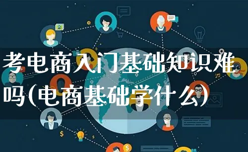 考电商入门基础知识难吗(电商基础学什么)_https://www.lfyiying.com_证券_第1张