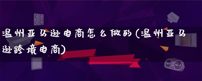 温州亚马逊电商怎么做的(温州亚马逊跨境电商)_https://www.lfyiying.com_新股_第1张