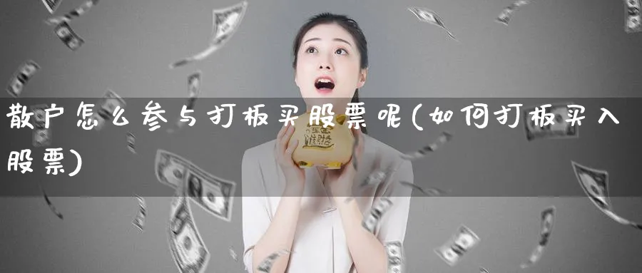 散户怎么参与打板买股票呢(如何打板买入股票)_https://www.lfyiying.com_个股_第1张