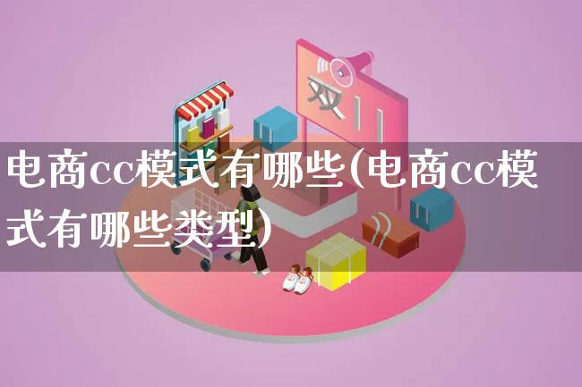 电商cc模式有哪些(电商cc模式有哪些类型)_https://www.lfyiying.com_股票百科_第1张