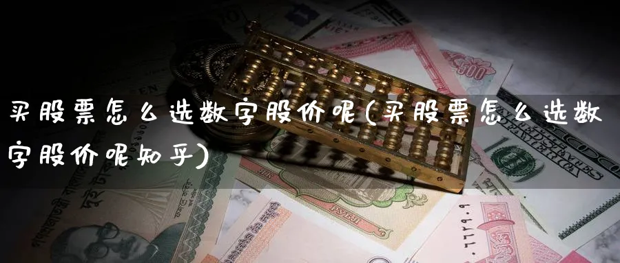 买股票怎么选数字股价呢(买股票怎么选数字股价呢知乎)_https://www.lfyiying.com_港股_第1张