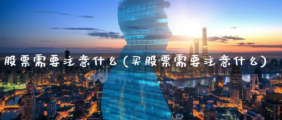 股票需要注意什么(买股票需要注意什么)_https://www.lfyiying.com_个股_第1张