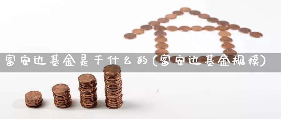 富安达基金是干什么的(富安达基金规模)_https://www.lfyiying.com_股吧_第1张