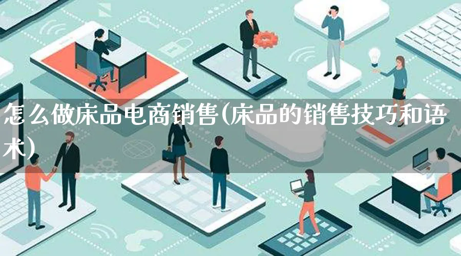 怎么做床品电商销售(床品的销售技巧和语术)_https://www.lfyiying.com_股票百科_第1张