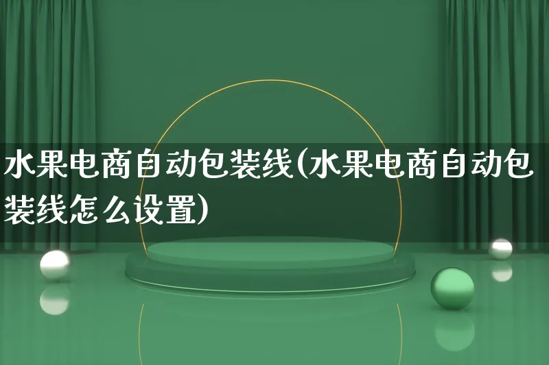 水果电商自动包装线(水果电商自动包装线怎么设置)_https://www.lfyiying.com_股票百科_第1张