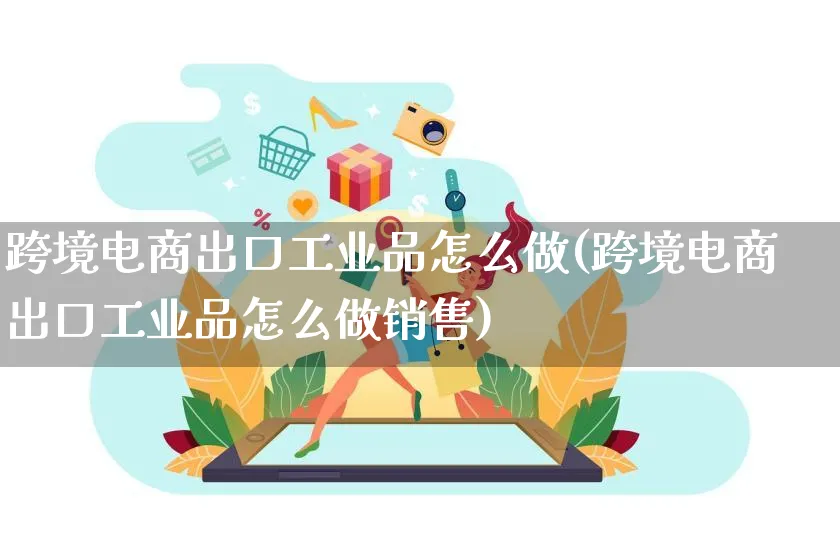 跨境电商出口工业品怎么做(跨境电商出口工业品怎么做销售)_https://www.lfyiying.com_新股_第1张