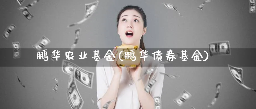 鹏华农业基金(鹏华债券基金)_https://www.lfyiying.com_美股_第1张