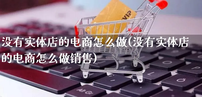 没有实体店的电商怎么做(没有实体店的电商怎么做销售)_https://www.lfyiying.com_证券_第1张