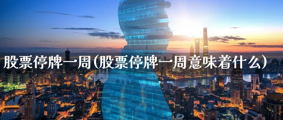 股票停牌一周(股票停牌一周意味着什么)_https://www.lfyiying.com_港股_第1张