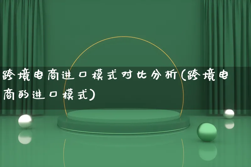 跨境电商进口模式对比分析(跨境电商的进口模式)_https://www.lfyiying.com_股票百科_第1张