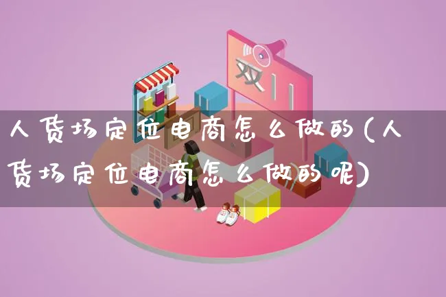 人货场定位电商怎么做的(人货场定位电商怎么做的呢)_https://www.lfyiying.com_证券_第1张