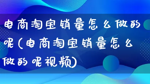 电商淘宝销量怎么做的呢(电商淘宝销量怎么做的呢视频)_https://www.lfyiying.com_股票百科_第1张