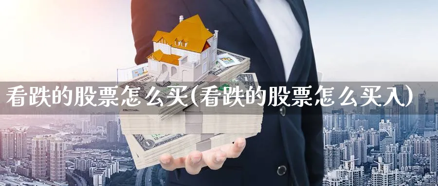 看跌的股票怎么买(看跌的股票怎么买入)_https://www.lfyiying.com_证券_第1张