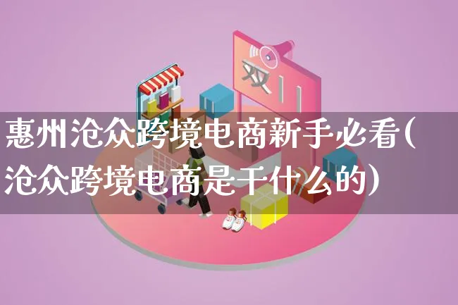 惠州沧众跨境电商新手必看(沧众跨境电商是干什么的)_https://www.lfyiying.com_新股_第1张