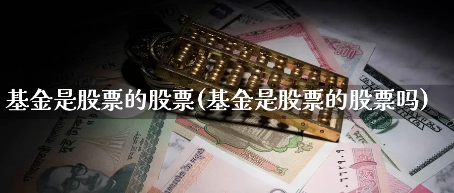 基金是股票的股票(基金是股票的股票吗)_https://www.lfyiying.com_股票百科_第1张