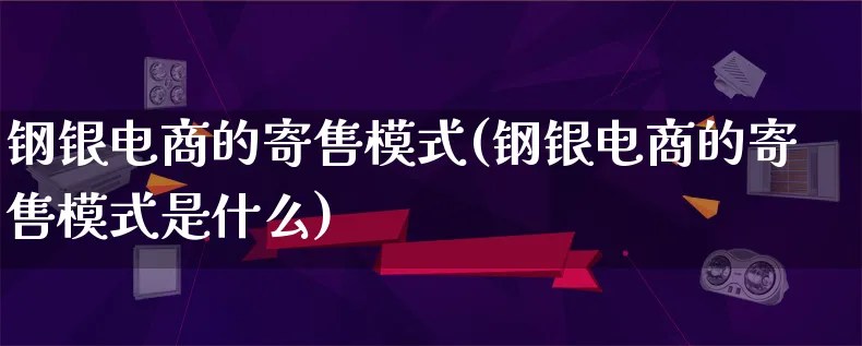 钢银电商的寄售模式(钢银电商的寄售模式是什么)_https://www.lfyiying.com_股票百科_第1张