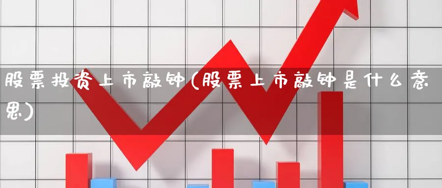 股票投资上市敲钟(股票上市敲钟是什么意思)_https://www.lfyiying.com_个股_第1张