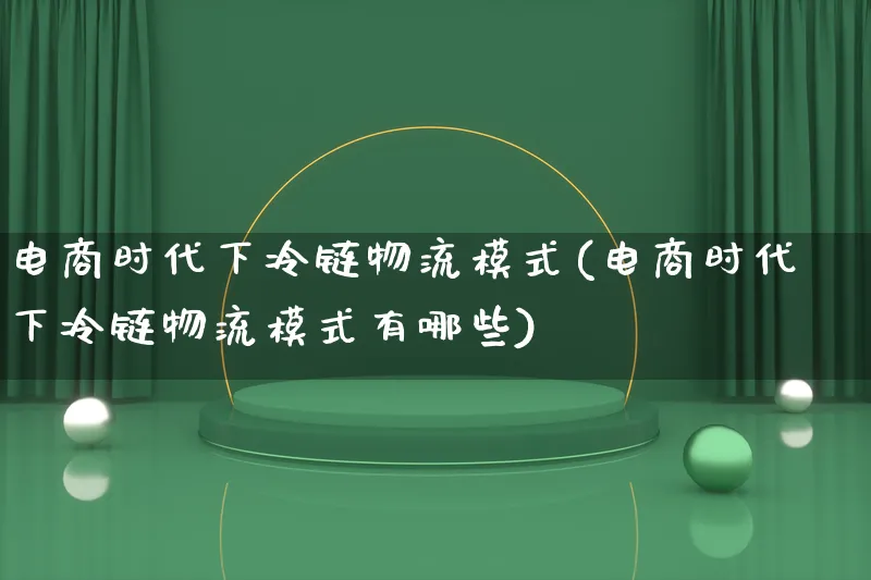 电商时代下冷链物流模式(电商时代下冷链物流模式有哪些)_https://www.lfyiying.com_股吧_第1张