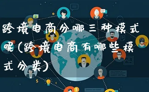 跨境电商分哪三种模式呢(跨境电商有哪些模式分类)_https://www.lfyiying.com_股票百科_第1张