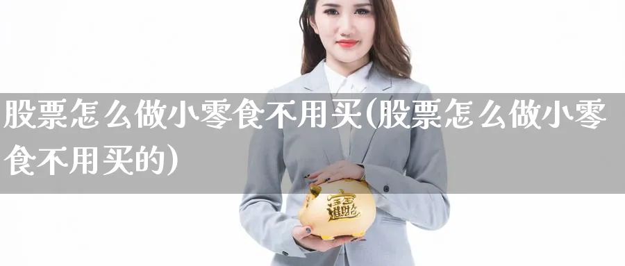 股票怎么做小零食不用买(股票怎么做小零食不用买的)_https://www.lfyiying.com_证券_第1张