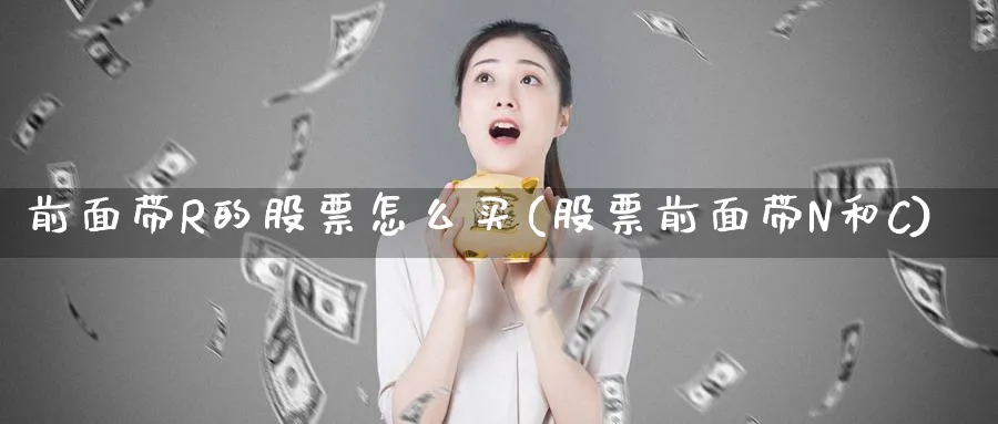 前面带R的股票怎么买(股票前面带N和C)_https://www.lfyiying.com_个股_第1张