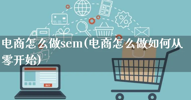 电商怎么做sem(电商怎么做如何从零开始)_https://www.lfyiying.com_港股_第1张