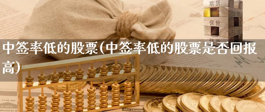 中签率低的股票(中签率低的股票是否回报高)_https://www.lfyiying.com_股票百科_第1张