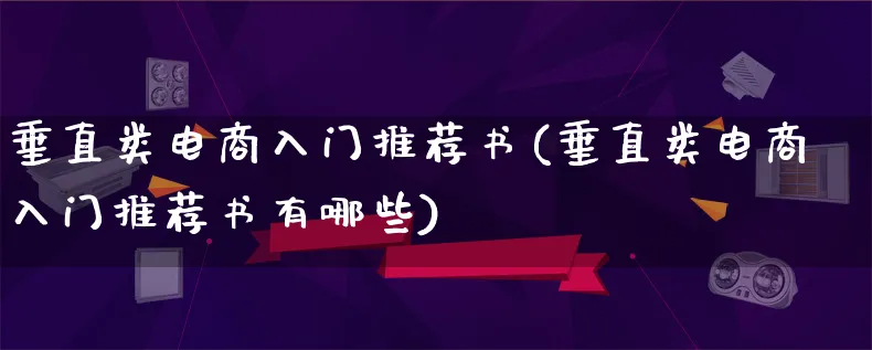 垂直类电商入门推荐书(垂直类电商入门推荐书有哪些)_https://www.lfyiying.com_港股_第1张