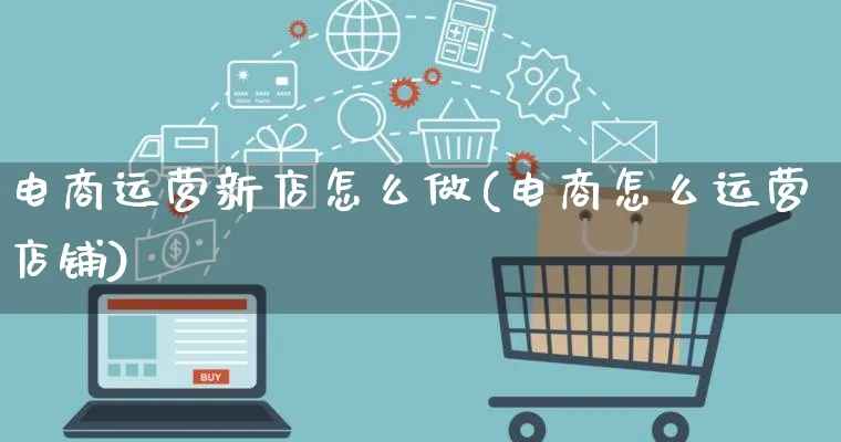 电商运营新店怎么做(电商怎么运营店铺)_https://www.lfyiying.com_证券_第1张