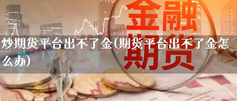 炒期货平台出不了金(期货平台出不了金怎么办)_https://www.lfyiying.com_港股_第1张