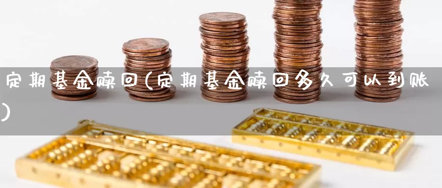 定期基金赎回(定期基金赎回多久可以到账)_https://www.lfyiying.com_股吧_第1张