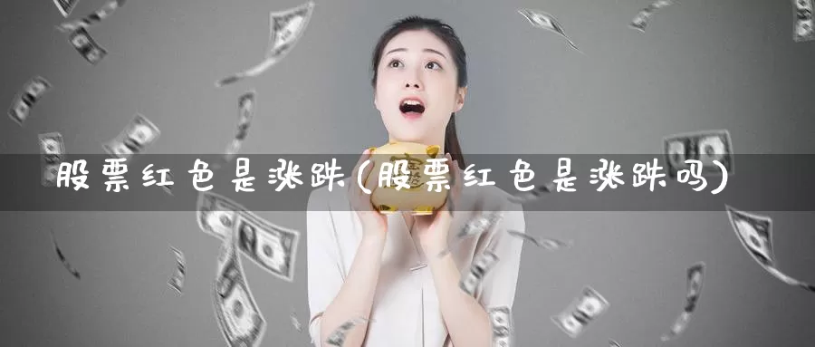 股票红色是涨跌(股票红色是涨跌吗)_https://www.lfyiying.com_股吧_第1张