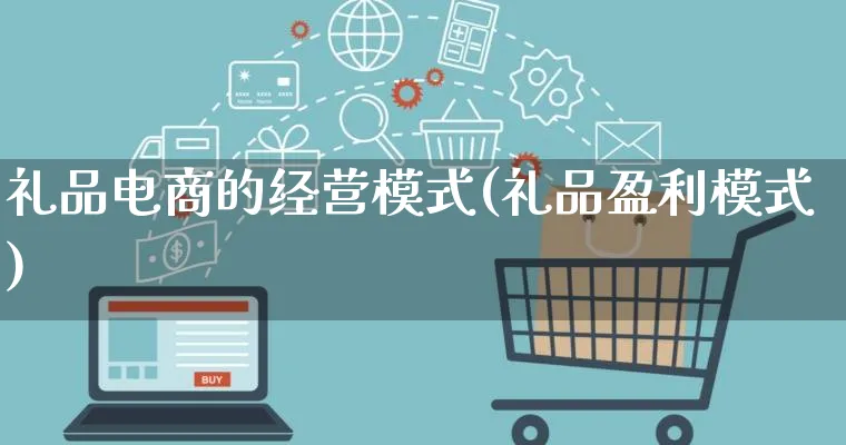 礼品电商的经营模式(礼品盈利模式)_https://www.lfyiying.com_股票百科_第1张