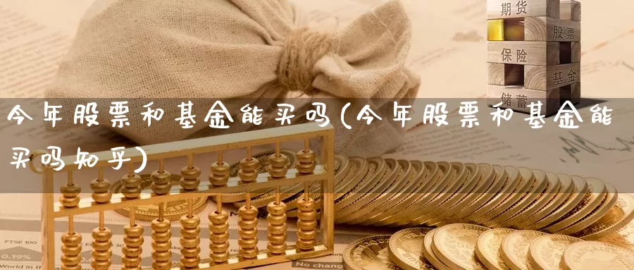 今年股票和基金能买吗(今年股票和基金能买吗知乎)_https://www.lfyiying.com_股吧_第1张