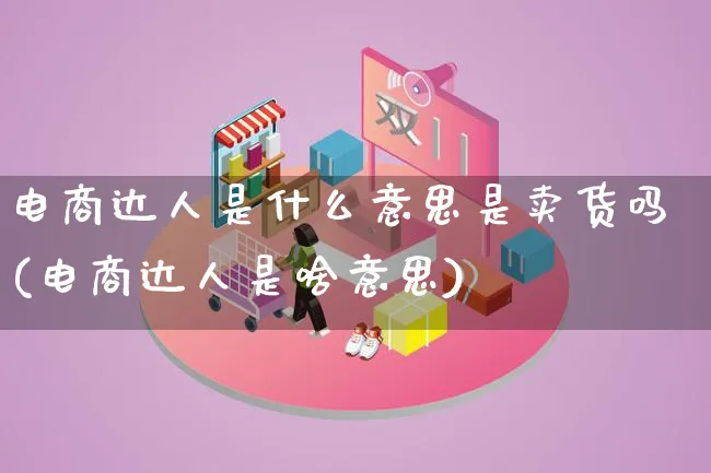 电商达人是什么意思是卖货吗(电商达人是啥意思)_https://www.lfyiying.com_股票百科_第1张