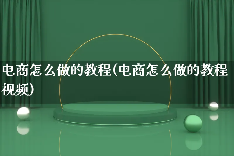 电商怎么做的教程(电商怎么做的教程视频)_https://www.lfyiying.com_证券_第1张