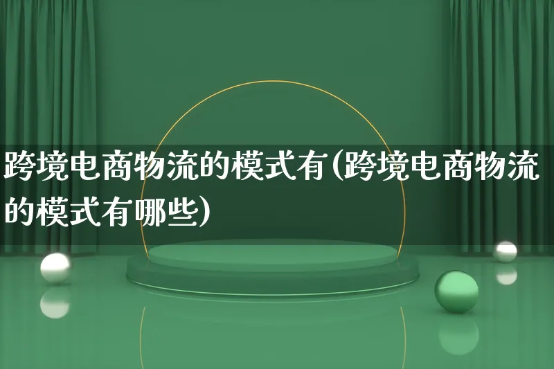 跨境电商物流的模式有(跨境电商物流的模式有哪些)_https://www.lfyiying.com_股吧_第1张