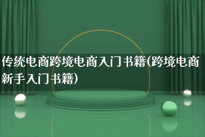 传统电商跨境电商入门书籍(跨境电商新手入门书籍)_https://www.lfyiying.com_股票百科_第1张