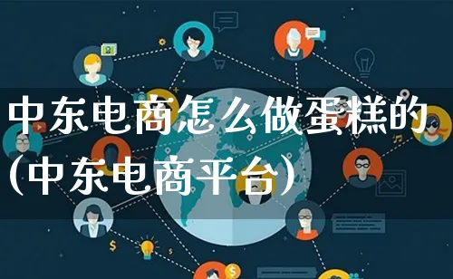 中东电商怎么做蛋糕的(中东电商平台)_https://www.lfyiying.com_证券_第1张