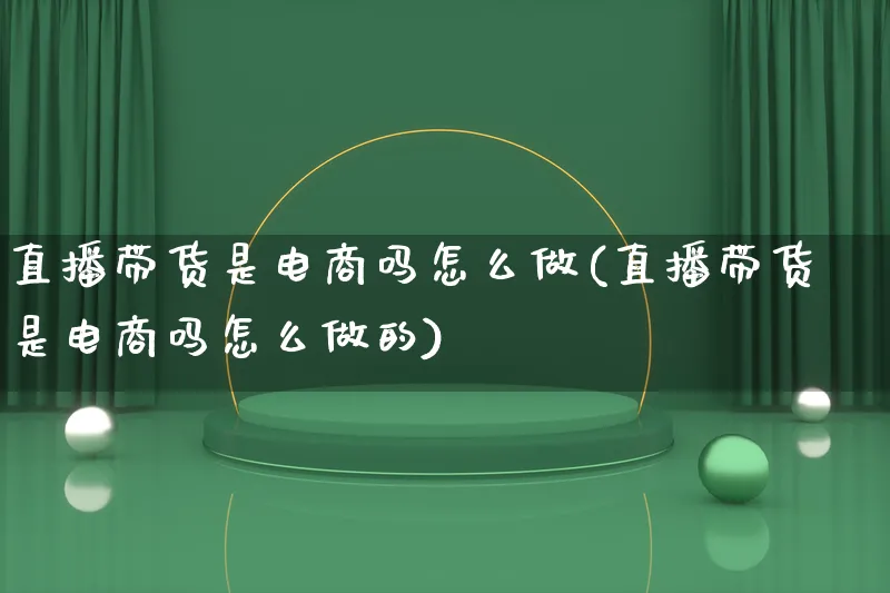 直播带货是电商吗怎么做(直播带货是电商吗怎么做的)_https://www.lfyiying.com_证券_第1张