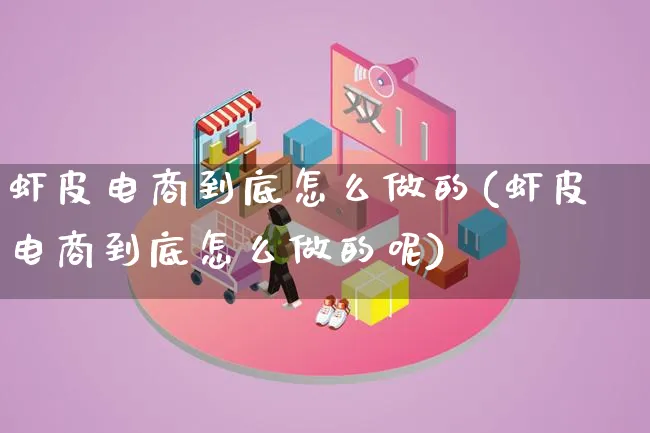 虾皮电商到底怎么做的(虾皮电商到底怎么做的呢)_https://www.lfyiying.com_证券_第1张