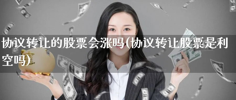 协议转让的股票会涨吗(协议转让股票是利空吗)_https://www.lfyiying.com_股票百科_第1张