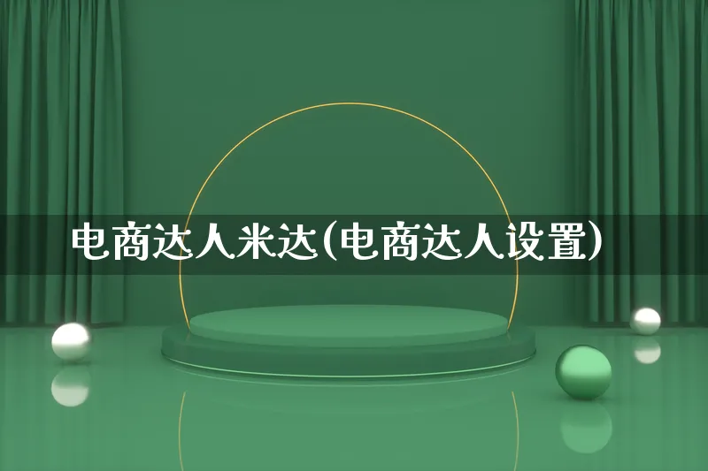 电商达人米达(电商达人设置)_https://www.lfyiying.com_股票百科_第1张