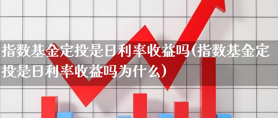 指数基金定投是日利率收益吗(指数基金定投是日利率收益吗为什么)_https://www.lfyiying.com_股票百科_第1张