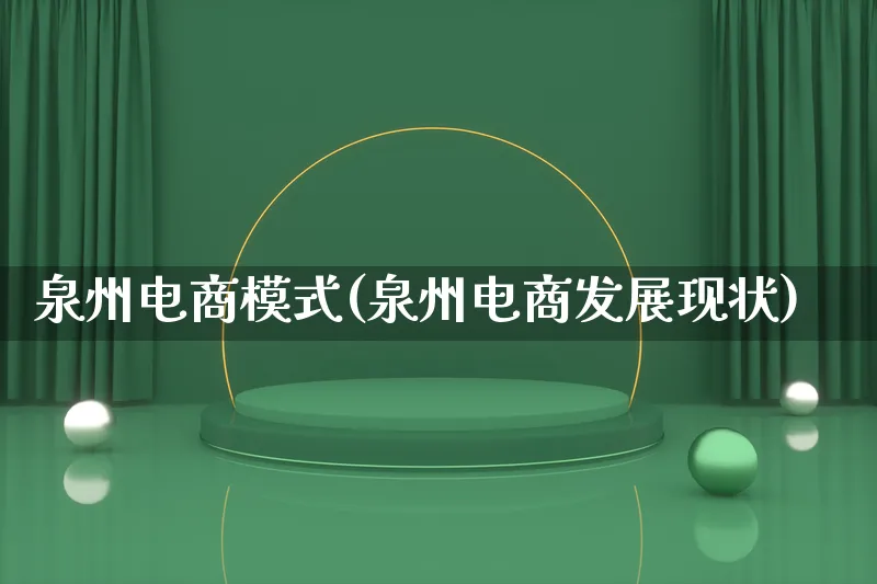 泉州电商模式(泉州电商发展现状)_https://www.lfyiying.com_股票百科_第1张