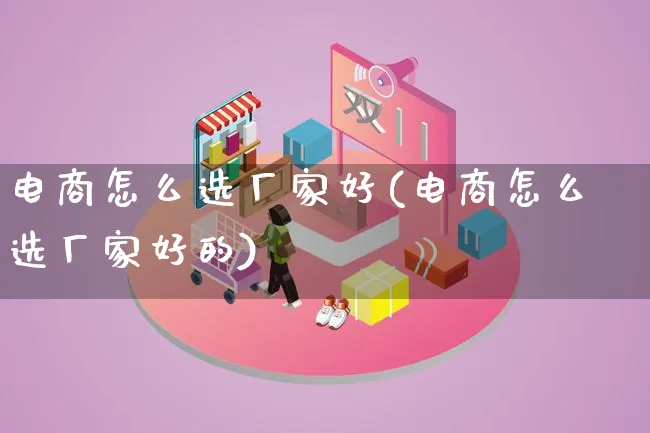 电商怎么选厂家好(电商怎么选厂家好的)_https://www.lfyiying.com_证券_第1张