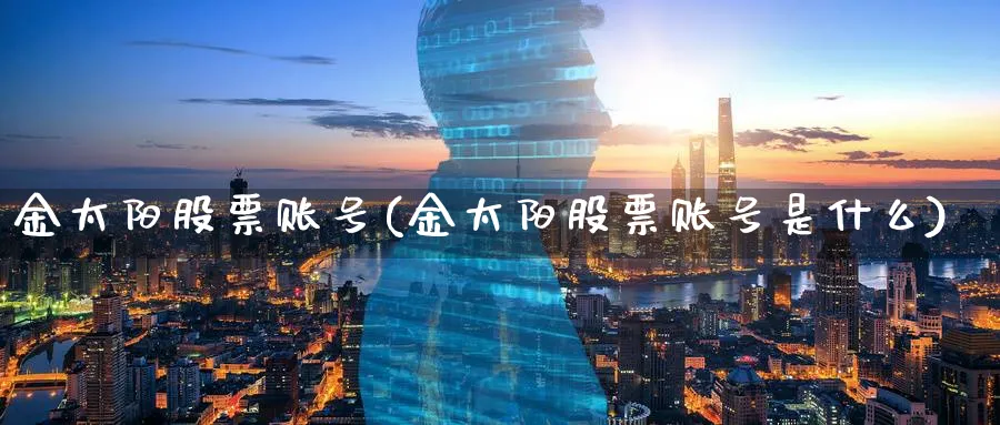 金太阳股票账号(金太阳股票账号是什么)_https://www.lfyiying.com_个股_第1张