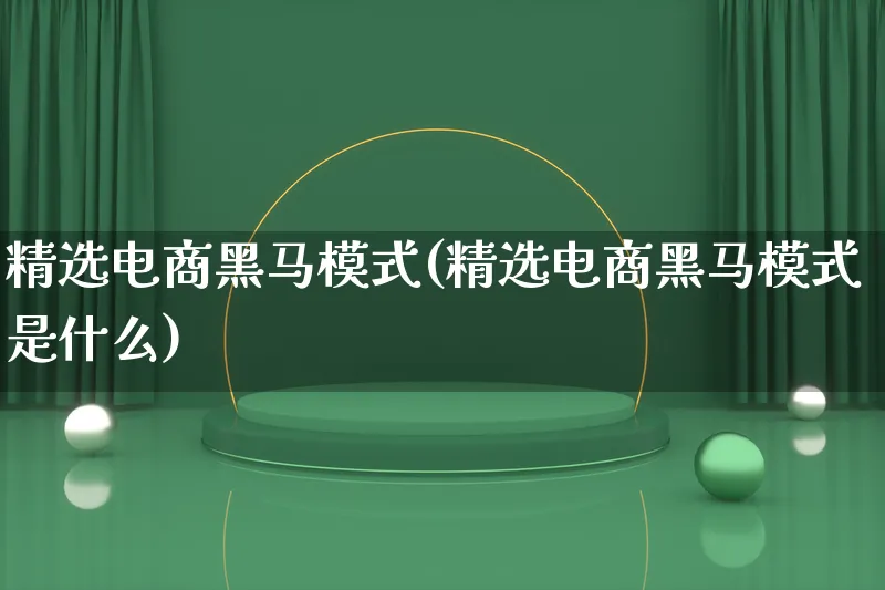 精选电商黑马模式(精选电商黑马模式是什么)_https://www.lfyiying.com_股票百科_第1张